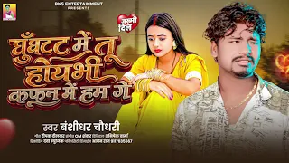 घूँघट में तू होयभी कफ़न में हम गे | #Banshidhar Chaudhary | Kafan Me Hum Ge | New Maithili Sad Song