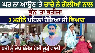 Patti ਚ ਚਾਚੇ ਨੇ ਗੋ*ਲੀਆਂ ਨਾਲ ਭੁੰਨਿਆ ਭਤੀਜਾ,2 ਮਹੀਨੇ ਪਹਿਲਾਂ ਹੋਇਆ ਸੀ ਵਿਆਹ,ਪਤੀ ਨੂੰ ਦੇਖ ਬੇਹੋਸ਼ ਹੋਈ ਚੂੜੇ ਵਾਲੀ