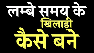 लम्बे समय के खिलाड़ी कैसे बने । सबसे best तरीक़ा जान लो