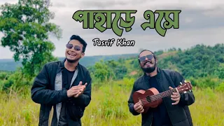 Pahare Eshe | Tasrif Khan | পাহাড়ে এসে । তাসরীফ খান