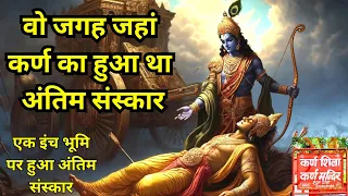 वो जगह जहां कर्ण का हुआ था अंतिम संस्कार | Krishna and Karna