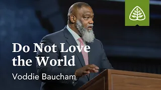 Voddie Baucham: Do Not Love the World