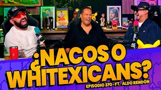 Episodio 370 🚨 - ¿Nacos o Whitexicans? FT. @AldoRendón