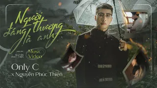 NGƯỜI ĐÁNG THƯƠNG LÀ ANH - ONLY C X NGUYỄN PHÚC THIỆN | OFFICIAL MUSIC VIDEO