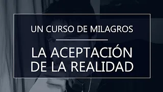 Un Curso de Milagros - La aceptación de la realidad