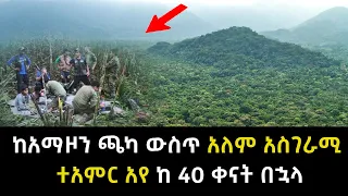 ከአማዞን ጫካ ውስጥ አለም አስገራሚ ተአምር አየ ከ 40 ቀናት በኋላ Abel Birhanu