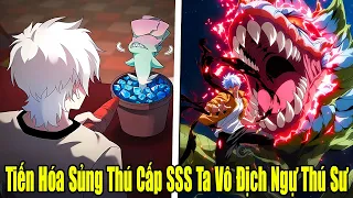 Full Phần 1 | Tiến Hóa Sủng Thú Cấp SSS Ta Vô Địch Ngự Thú Sư | Review Truyện