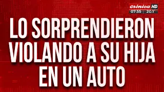 Lo sorprendieron violando a su hija en un auto