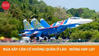 Quân đội Nga xây căn cứ quân sự ở Lào - Việt Nam nên mừng hay lo