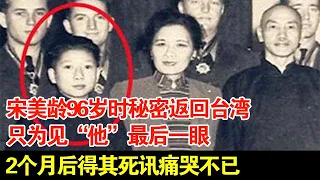 宋美龄96岁时秘密返回台湾,只为见“他”最后一眼,2个月后得其死讯痛哭不已【历史档案】