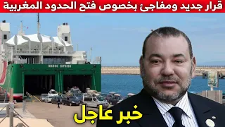 عاجل .. قرار جديد ومفاجئ بخصوص فتح الحدود المغربية