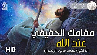 مقامك الحقيقي عند الله، ( الحقيقة التي يجهلها الكثير ) د. محمد سعود الرشيدي