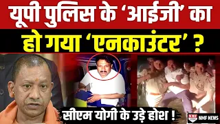 Yogi के UP में हो गया सबसे बड़ा ‘एनकाउंटर’ ! ‘आईजी’ को ही ठोक डाला गया ?