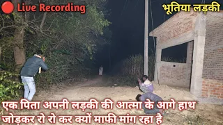 भूतिया लड़की | एक पिता आत्मा के आगे हाथ जोड़ जोकर रो रो कर क्यों मांग रहा है माफी | 🔴 Live Recording