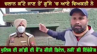 ਚਲਾਨ ਹੋਣ ਤੋਂ ਗੁੱਸੇ 'ਚ ਆਏ ਵਿਅਕਤੀ ਨੇ ਪੁਲਿਸ ਦੀ ਗੱਡੀ ਦੇ ਹੀ ਚੈੱਕ ਕੀਤੇ ਕਾਗਜ਼
