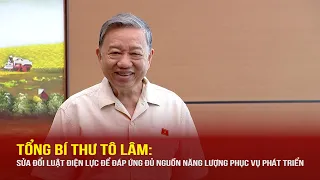 Tổng Bí thư Tô Lâm: Sửa đổi Luật Điện lực để đáp ứng đủ nguồn năng lượng phục vụ phát triển