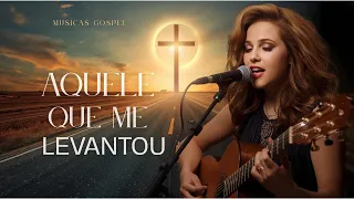 AQUELE QUE ME LEVANTOU - As Melhores Musicas Gospel