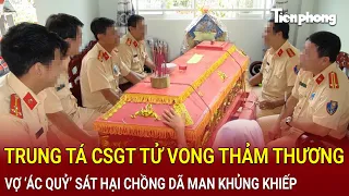 Trung tá CSGT tử vong thảm thương, mụ vợ ‘ác quỷ’ sát hại chồng 3 lần đến chết mới thôi |Hồ Sơ Vụ Án
