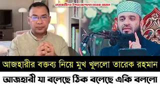 আজহারী যা বলেছে ঠিক বলেছে একি বললো | আজহারীর বক্তব্য নিয়ে মুখ খুললো তারেক রহমান | Azhari | Bnp