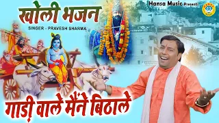 खोली भजन | गाड़ी वाले मैंने बिठाले | GADI WALE MANAE BITHA LE | PRAVESH SHARMA |  KHOLI BHAJAN