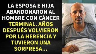 LA ESPOSA E HIJA ABANDONARON AL HOMBRE CON CÁNCER GRAVE. AÑOS DESPUÉS VOLVIERON POR LA HERENCIA Y...