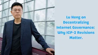 Speaker Series 15 : Lu Heng on Decentralizing Internet Governance: Why ICP-2 Revisions Matter