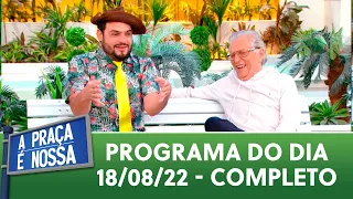 A Praça É Nossa (18/08/22) | Programa Completo