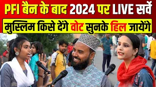 PFI बैन के बाद 2024 पर LIVE सर्वे मुस्लिम किसे देंगे वोट सुनके हिल जायेंगे ।