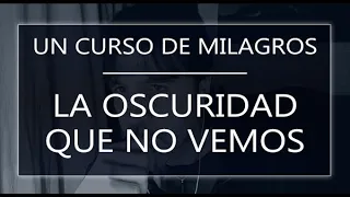 Un Curso de Milagros. La oscuridad que no vemos (12-08-22)