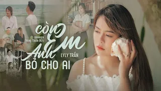 Còn Em Anh Bỏ Cho Ai - Lyly Trần | MV OFFICIAL
