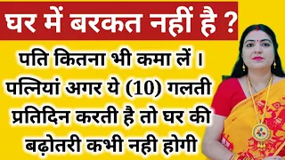 महिलाएं अपने पति ,बच्चों को ऊंचाई तक पहुंचना चाहती है तो ये 10कार्य करना बंद करें तभी घर में बढ़ोतरी