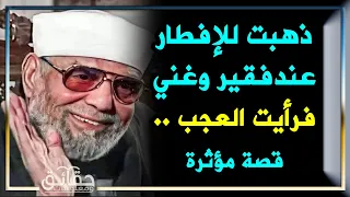 قصة مؤثرة للشعراوي عندما دعى للإفطار عند رجل فقير وآخر غني .. أحدهم أبكاه فرحاً والآخر سود وجهه!