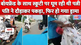 Boyfriend के साथ Scooty पर घूम रही थी Wife Husband ने दौड़ाकर पकड़ा, फिर हो गया Drama !