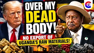 Museveni to Trump: “Over My Dead Body!” — No Export of Uganda’s Raw Materials