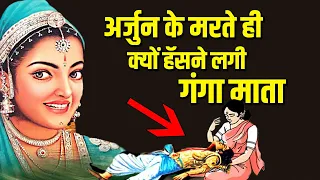 अर्जुन की मृत्यु से गंगा माता हंसने लगी ? क्या है असली रहस्य।