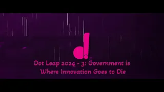 Dot Leap 2024 - 3: Government is Where Innovation is Going to Die