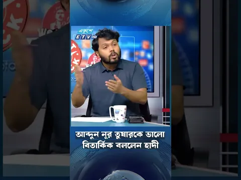 আব্দুন নূর তুষারকে ভালো বিতার্কিক বললেন হাদী  | ETV NEWS