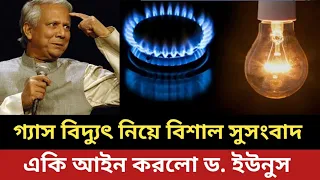গ্যাস বিদ্যুৎ নিয়ে বিশাল সুসংবাদ দিল ডক্টর ইউনুস || একি আইন করলো