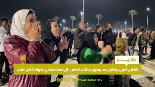 تقرير | الشارع الليبي يحتفل بعد وصول منتخب المغرب إلى نصف نهائي بطولة كأس العام