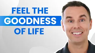 How to Feel The Goodness of Life