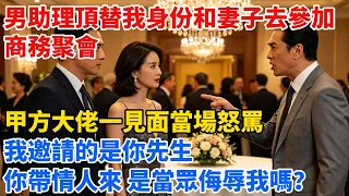 男助理頂替我身份和妻子去參加商務聚會，甲方大佬一見面當場怒罵：我邀請的是你先生，你帶情人來，是當眾侮辱我嗎？#職場#情感#情感故事#小説#婚姻出軌#爽文#男频#婚姻#男女情感【心跡信箱】