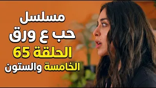 مسلسل حب ع ورق الحلقة 65 الخامسة والستون