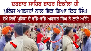 ਦਰਬਾਰ ਸਾਹਿਬ ਬਾਹਰ ਇਕੱਲਾ ਹੀ ਪੁਲਿਸ ਅਫਸਰਾਂ ਨਾਲ ਭਿੜ ਗਿਆ ਇਹ ਸਿੰਘ