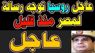 عاجل في مفاجـ ـأة كبرى روسـ ـيا توجه رسالة لمصر منذ  قليل والسيسي يصدر توجيهات الان
