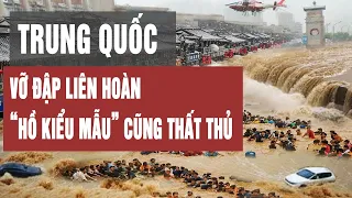 Vỡ đập liên hoàn ở Trung Quốc: “Hồ chứa kiểu mẫu” vẫn thất thủ trước lũ dữ?
