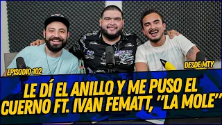 La Cotorrisa - Episodio 102 - Le dí el anillo y me puso el cuerno Ft. Ivan Fematt, "La Mole"