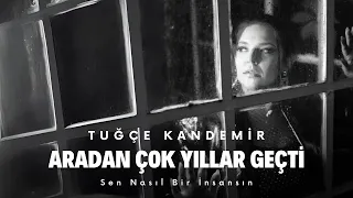 Tuğçe Kandemir - Aradan Çok Yıllar Geçti (Sen Nasıl Bir İnsansın)