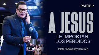 A JESUS LE IMPORTAN LOS PERDIDOS | PARTE 2 | PASTOR GEOVANNY RAMIREZ