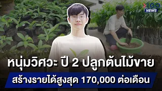 หนุ่มวิศวะ ปี 2 ปลูกต้นไม้ขาย สร้างรายได้สูงสุด 170,000 ต่อเดือน | 100NEWS