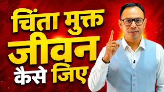 चिंता मुक्त जीवन कैसे जिए How to live a stress free life by Sri K K Sinha Motivational Speaker